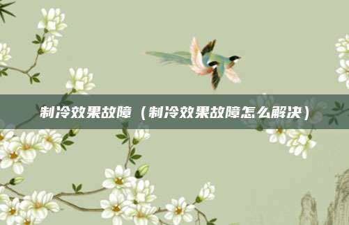 制冷效果故障（制冷效果故障怎么解决）