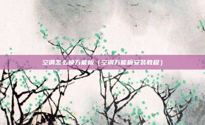 空调怎么换万能板（空调万能板安装教程）