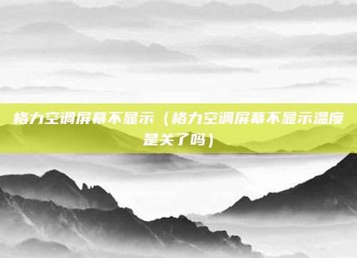 格力空调屏幕不显示（格力空调屏幕不显示温度是关了吗）