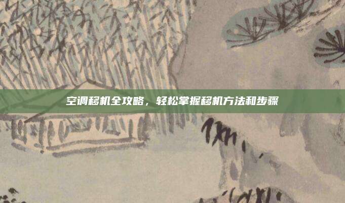空调移机全攻略,轻松掌握移机方法和步骤