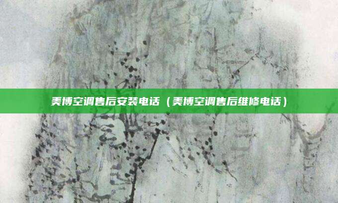 美博空调售后安装电话（美博空调售后维修电话）