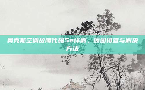 奥克斯空调故障代码5e详解,原因排查与解决方法