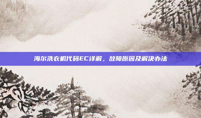 海尔洗衣机代码EC详解,故障原因及解决办法