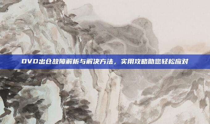 DVD出仓故障解析与解决方法,实用攻略助您轻松应对