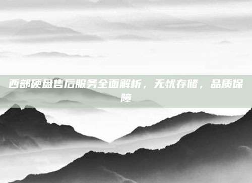 西部硬盘售后服务全面解析,无忧存储,品质保障
