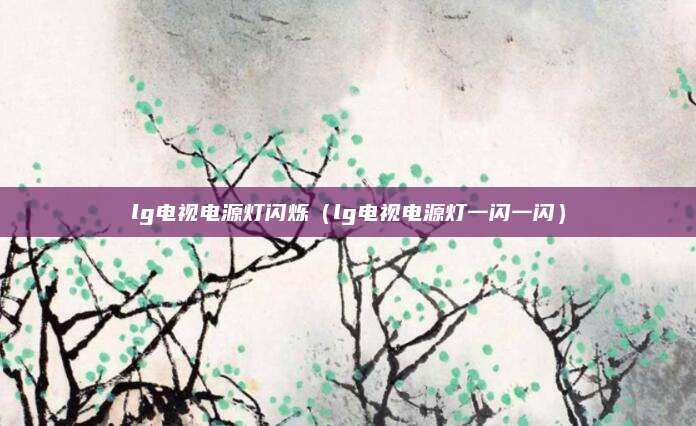 lg电视电源灯闪烁（lg电视电源灯一闪一闪）