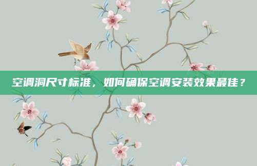 空调洞尺寸标准,如何确保空调安装效果最佳?