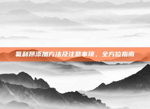 氟利昂添加方法及注意事项,全方位指南