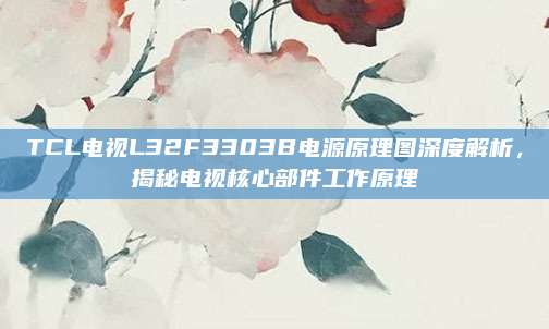 TCL电视L32F3303B电源原理图深度解析,揭秘电视核心部件工作原理