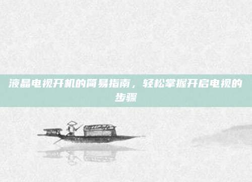 液晶电视开机的简易指南,轻松掌握开启电视的步骤