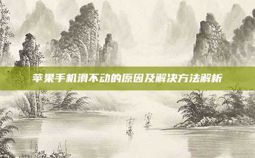 苹果手机滑不动的原因及解决方法解析