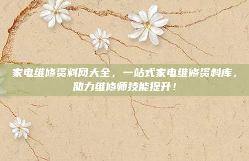 家电维修资料网大全,一站式家电维修资料库,助力维修师技能提升!