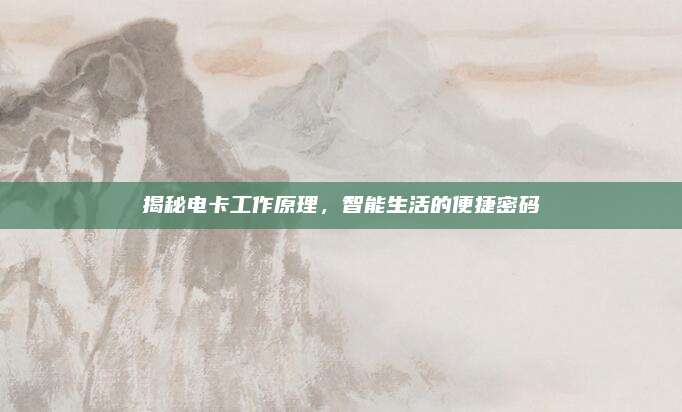 揭秘电卡工作原理,智能生活的便捷密码