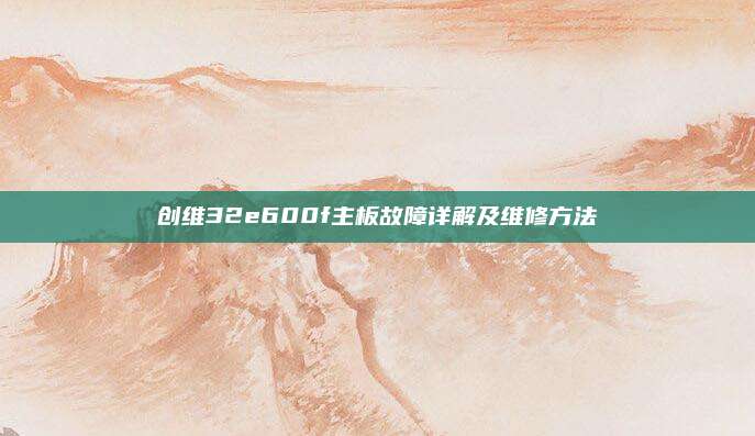创维32e600f主板故障详解及维修方法
