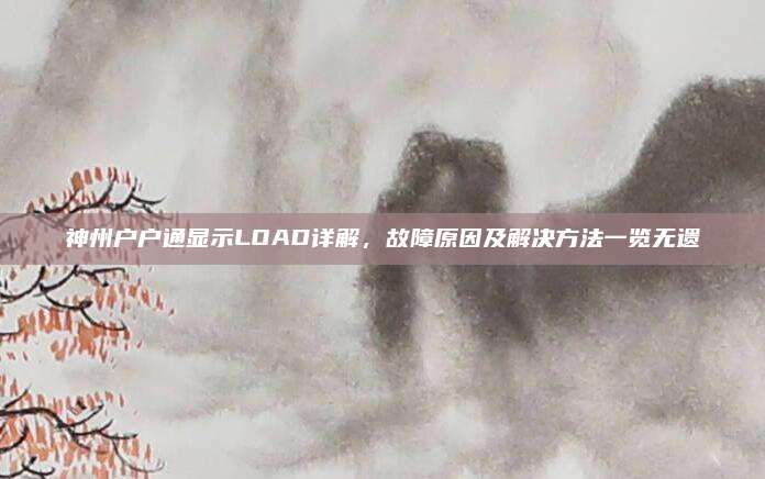 神州户户通显示LOAD详解,故障原因及解决方法一览无遗