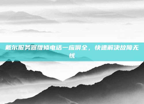 戴尔服务器维修电话一应俱全,快速解决故障无忧