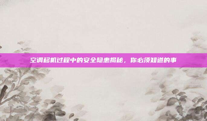 空调移机过程中的安全隐患揭秘,你必须知道的事