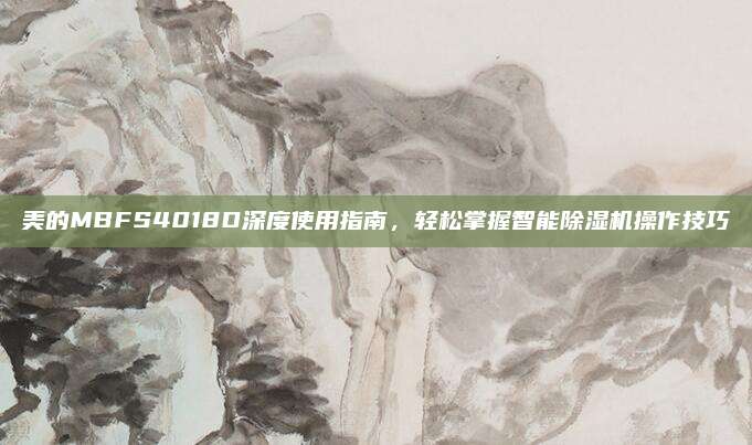 美的MBFS4018D深度使用指南,轻松掌握智能除湿机操作技巧