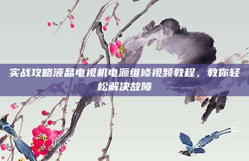 实战攻略液晶电视机电源维修视频教程,教你轻松解决故障