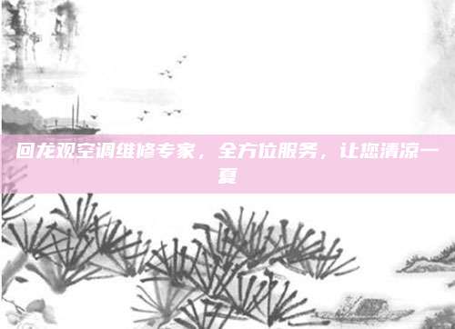 回龙观空调维修专家,全方位服务,让您清凉一夏