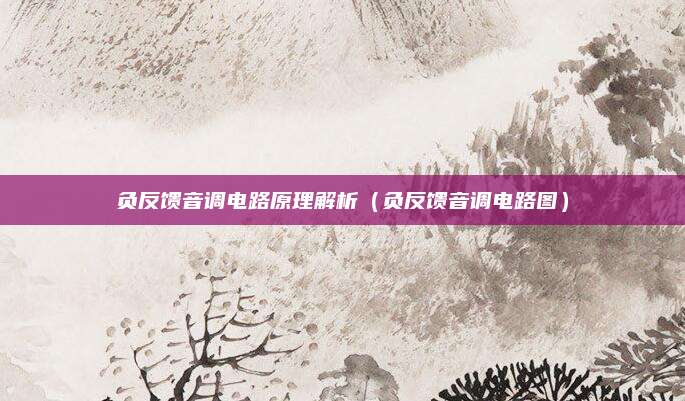 负反馈音调电路原理解析（负反馈音调电路图）