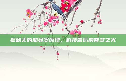 揭秘美的加显器原理,科技背后的智慧之光