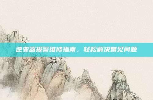 逆变器报警维修指南,轻松解决常见问题