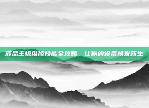 液晶主板维修技能全攻略,让你的设备焕发新生
