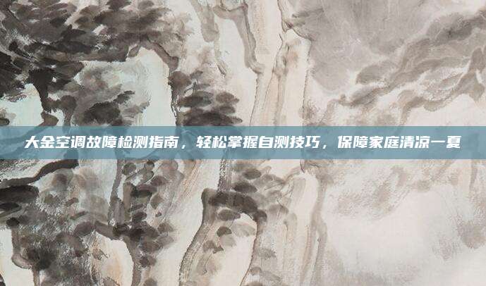 大金空调故障检测指南,轻松掌握自测技巧,保障家庭清凉一夏