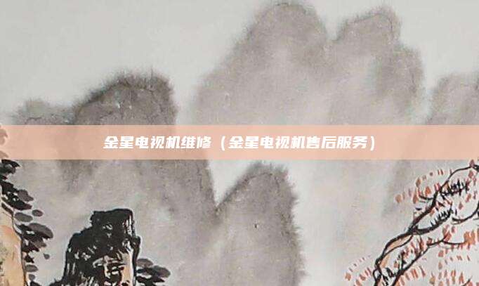 金星电视机维修（金星电视机售后服务）