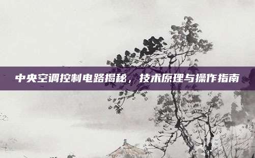 中央空调控制电路揭秘,技术原理与操作指南
