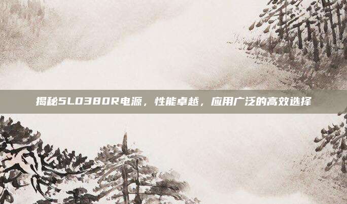 揭秘5L0380R电源,性能卓越,应用广泛的高效选择