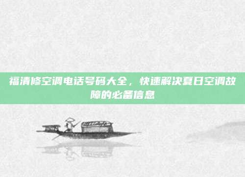 福清修空调电话号码大全,快速解决夏日空调故障的必备信息
