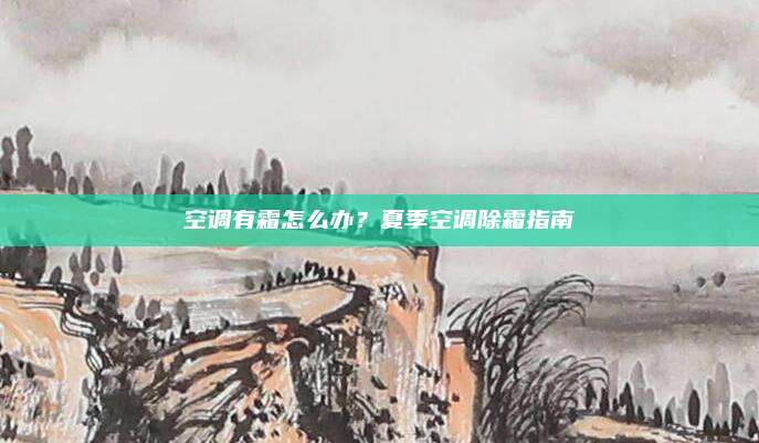 空调有霜怎么办?夏季空调除霜指南