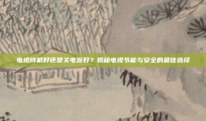 电视待机好还是关电源好?揭秘电视节能与安全的最佳选择