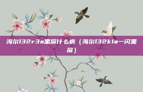 海尔l32r3a黑屏什么病（海尔l32k1a一闪黑屏）