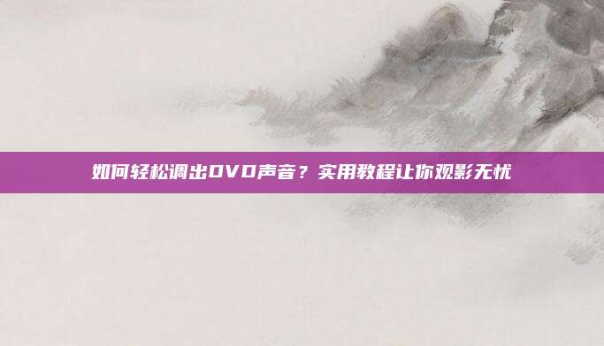 如何轻松调出DVD声音?实用教程让你观影无忧