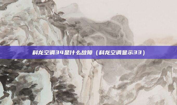 科龙空调34是什么故障(科龙空调显示33)