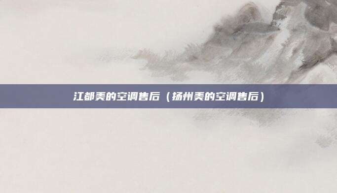 江都美的空调售后（扬州美的空调售后）