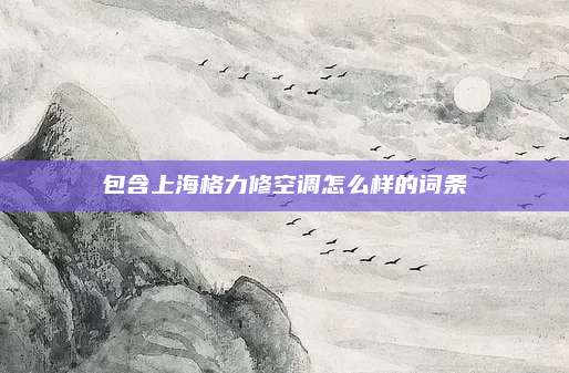 包含上海格力修空调怎么样的词条