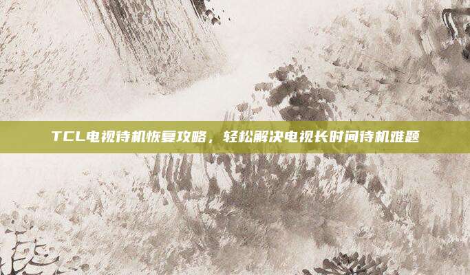 TCL电视待机恢复攻略,轻松解决电视长时间待机难题