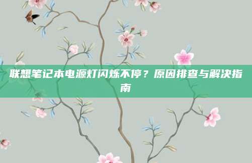 联想笔记本电源灯闪烁不停?原因排查与解决指南