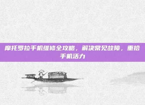 摩托罗拉手机维修全攻略,解决常见故障,重拾手机活力