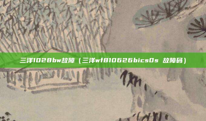 三洋1028bw故障(三洋wf810626bics0s 故障码)