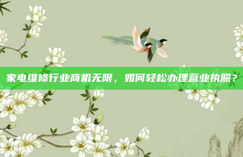 家电维修行业商机无限,如何轻松办理营业执照?