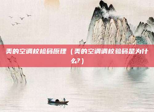 美的空调校检码原理(美的空调调校验码是为什么?)