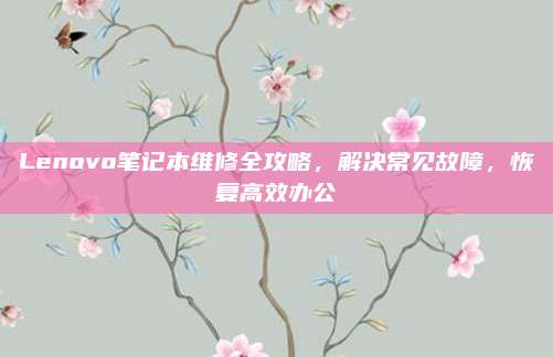 Lenovo笔记本维修全攻略,解决常见故障,恢复高效办公