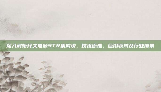深入解析开关电源STR集成块,技术原理、应用领域及行业前景
