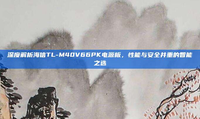 深度解析海信TL-M40V66PK电源板,性能与安全并重的智能之选
