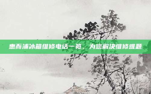 惠而浦冰箱维修电话一览,为您解决维修难题